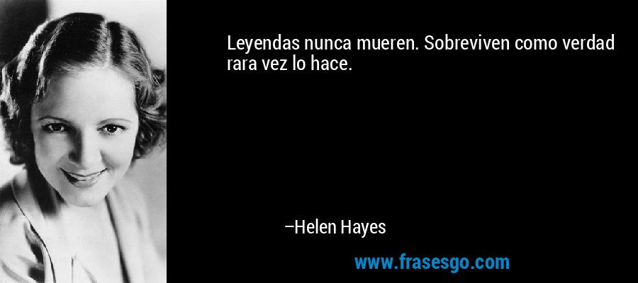 Leyendas nunca mueren. Sobreviven como verdad rara vez lo hace. – Helen Hayes