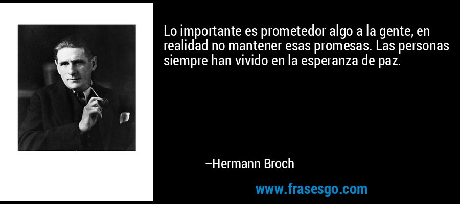 Lo importante es prometedor algo a la gente, en realidad no mantener esas promesas. Las personas siempre han vivido en la esperanza de paz. – Hermann Broch