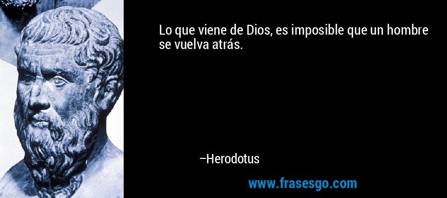 Lo que viene de Dios, es imposible que un hombre se vuelva atrás. – Herodotus