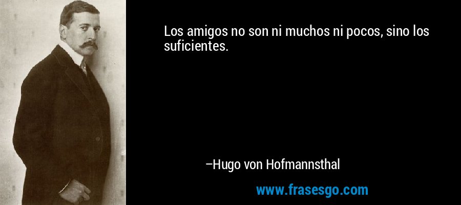 Los amigos no son ni muchos ni pocos, sino los suficientes. – Hugo von Hofmannsthal