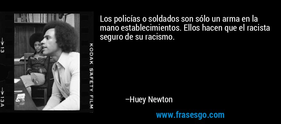 Los policías o soldados son sólo un arma en la mano establecimientos. Ellos hacen que el racista seguro de su racismo. – Huey Newton