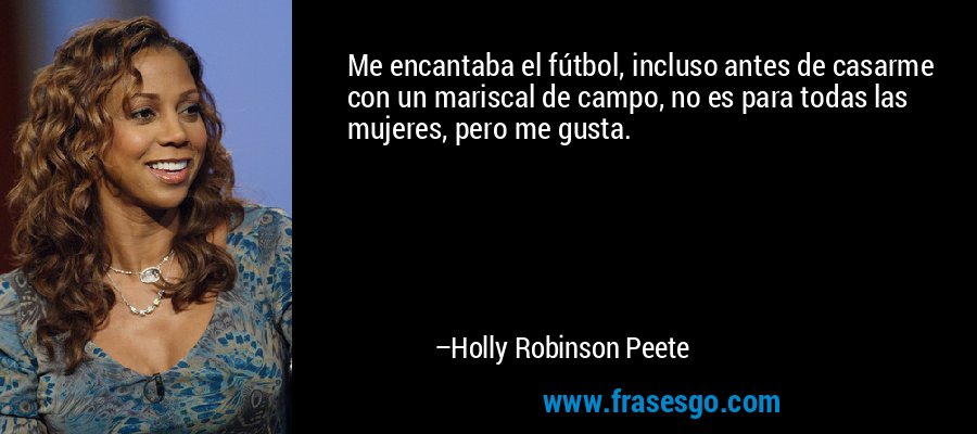 Me encantaba el fútbol, ​​incluso antes de casarme con un mariscal de campo, no es para todas las mujeres, pero me gusta. – Holly Robinson Peete