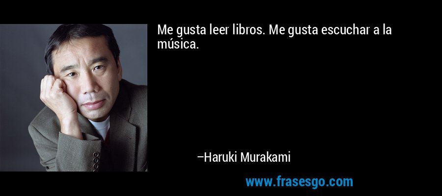 Me gusta leer libros. Me gusta escuchar a la música. – Haruki Murakami