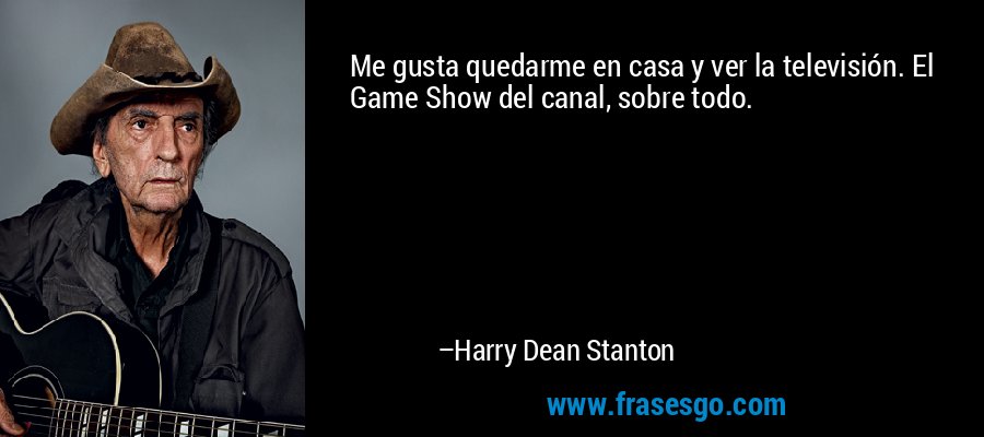 Me gusta quedarme en casa y ver la televisión. El Game Show del canal, sobre todo. – Harry Dean Stanton