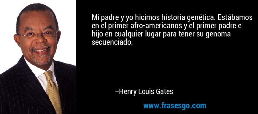 Mi padre y yo hicimos historia genética. Estábamos en el primer afro-americanos y el primer padre e hijo en cualquier lugar para tener su genoma secuenciado. – Henry Louis Gates
