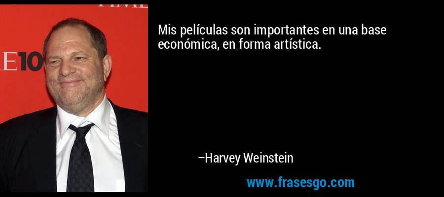 Mis películas son importantes en una base económica, en forma artística. – Harvey Weinstein