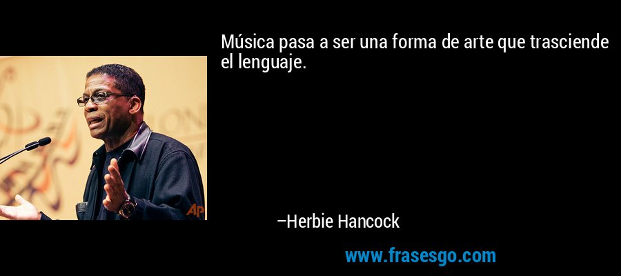 Música pasa a ser una forma de arte que trasciende el lenguaje. – Herbie Hancock