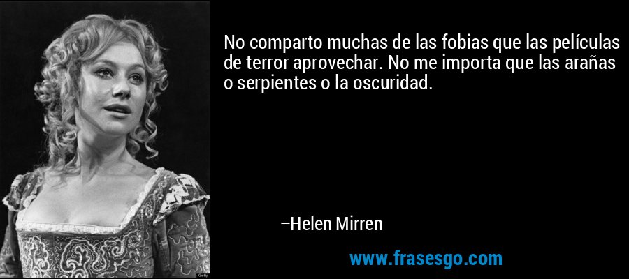 No comparto muchas de las fobias que las películas de terror aprovechar. No me importa que las arañas o serpientes o la oscuridad. – Helen Mirren