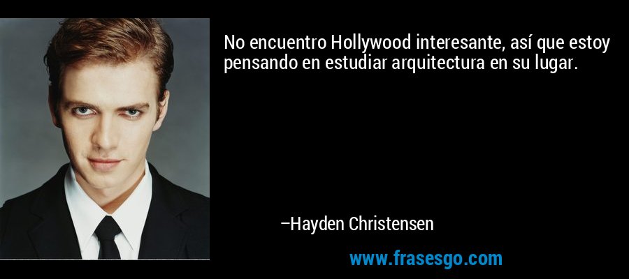 No encuentro Hollywood interesante, así que estoy pensando en estudiar arquitectura en su lugar. – Hayden Christensen