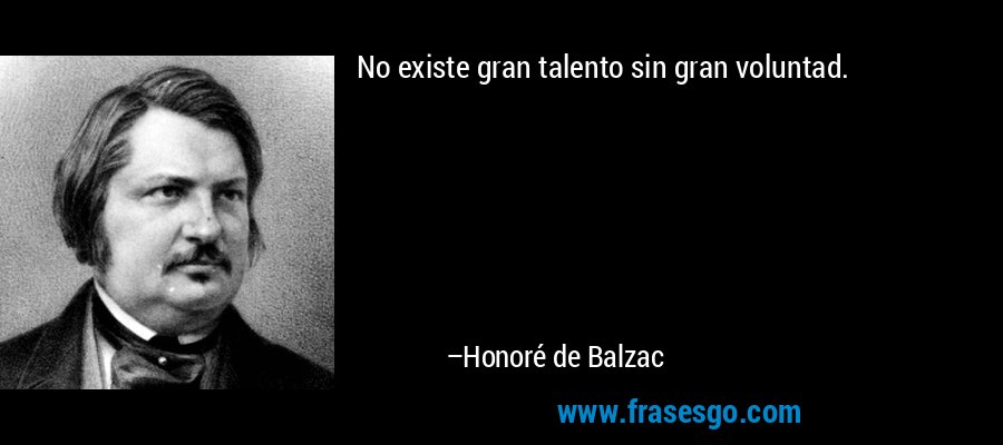 No existe gran talento sin gran voluntad. – Honoré de Balzac