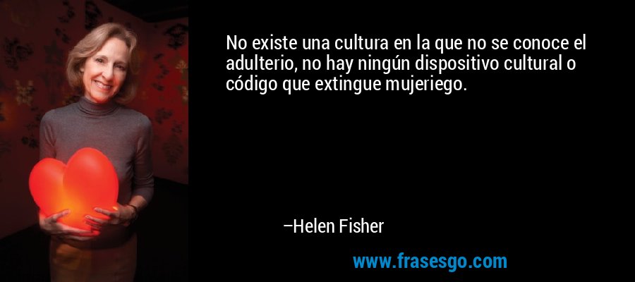 No existe una cultura en la que no se conoce el adulterio, no hay ningún dispositivo cultural o código que extingue mujeriego. – Helen Fisher