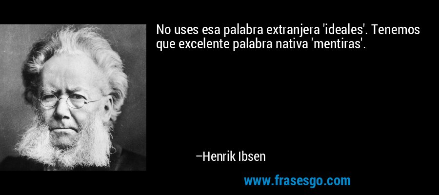 No uses esa palabra extranjera 'ideales'. Tenemos que excelente palabra nativa 'mentiras'. – Henrik Ibsen