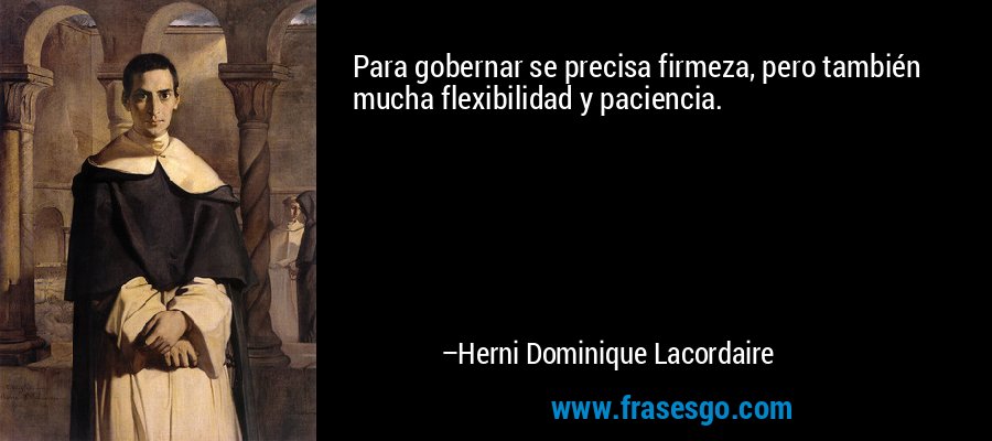 Para gobernar se precisa firmeza, pero también mucha flexibilidad y paciencia. – Herni Dominique Lacordaire