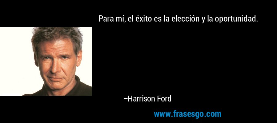 Para mí, el éxito es la elección y la oportunidad. – Harrison Ford