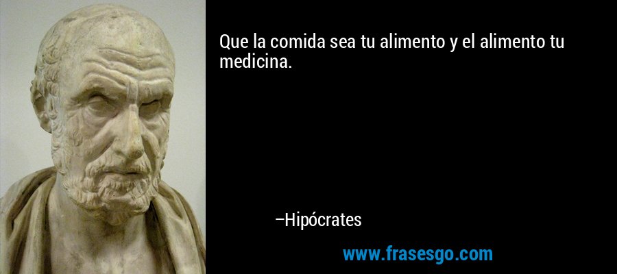 Que la comida sea tu alimento y el alimento tu medicina. – Hipócrates