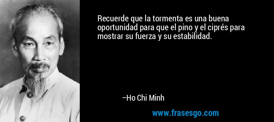 Recuerde que la tormenta es una buena oportunidad para que el pino y el ciprés para mostrar su fuerza y ​​su estabilidad. – Ho Chi Minh