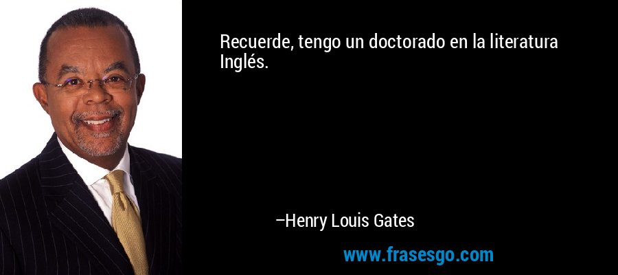 Recuerde, tengo un doctorado en la literatura Inglés. – Henry Louis Gates