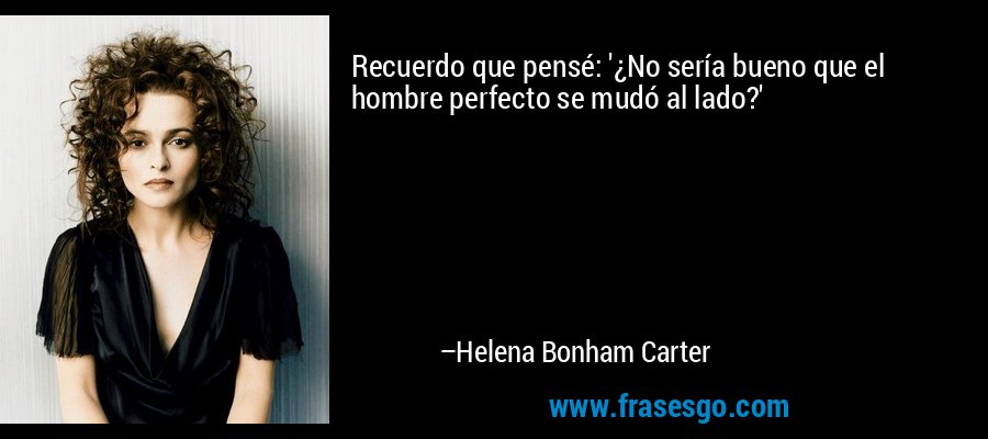 Recuerdo que pensé: '¿No sería bueno que el hombre perfecto se mudó al lado?' – Helena Bonham Carter