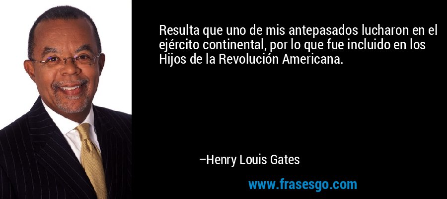 Resulta que uno de mis antepasados ​​lucharon en el ejército continental, por lo que fue incluido en los Hijos de la Revolución Americana. – Henry Louis Gates