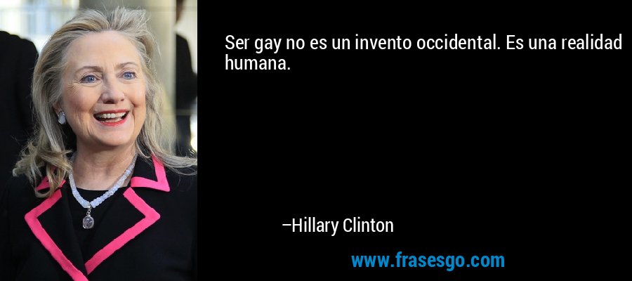 Ser gay no es un invento occidental. Es una realidad humana. – Hillary Clinton