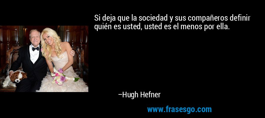 Si deja que la sociedad y sus compañeros definir quién es usted, usted es el menos por ella. – Hugh Hefner