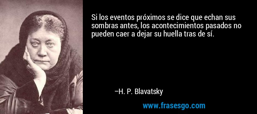 Si los eventos próximos se dice que echan sus sombras antes, los acontecimientos pasados ​​no pueden caer a dejar su huella tras de sí. – H. P. Blavatsky