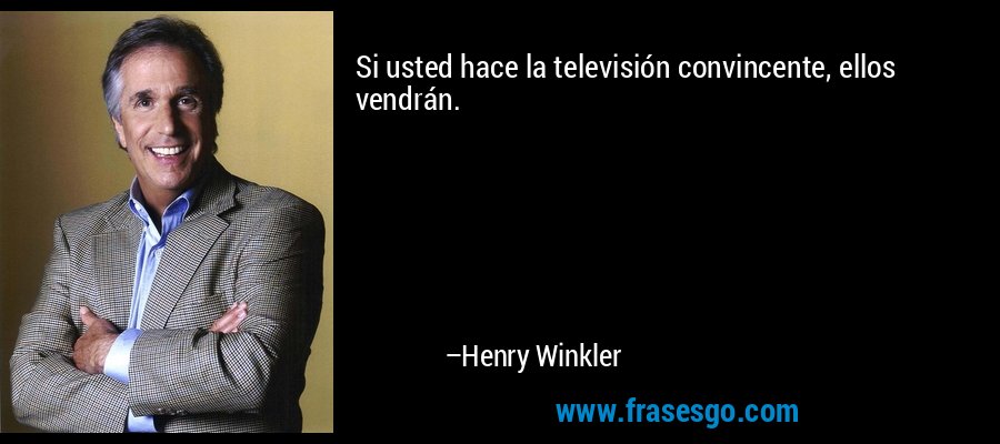 Si usted hace la televisión convincente, ellos vendrán. – Henry Winkler