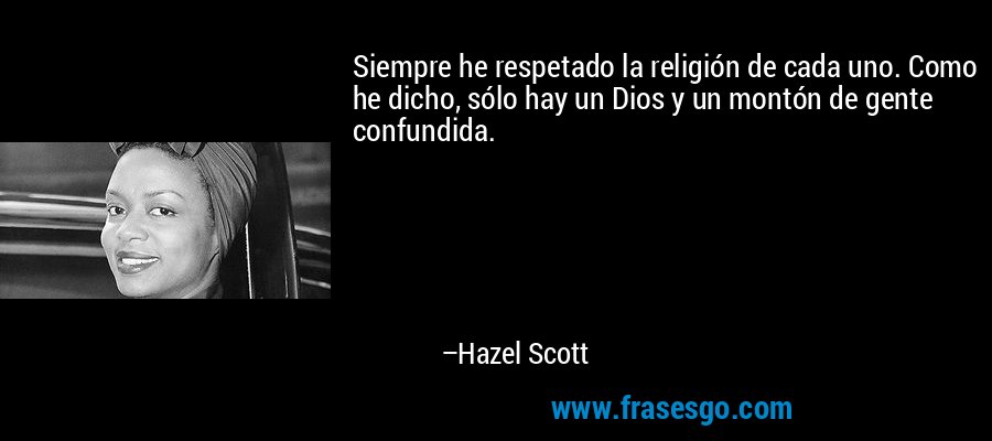 Siempre he respetado la religión de cada uno. Como he dicho, sólo hay un Dios y un montón de gente confundida. – Hazel Scott