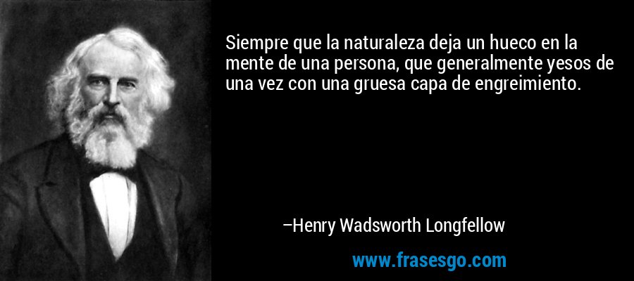 Siempre que la naturaleza deja un hueco en la mente de una persona, que generalmente yesos de una vez con una gruesa capa de engreimiento. – Henry Wadsworth Longfellow