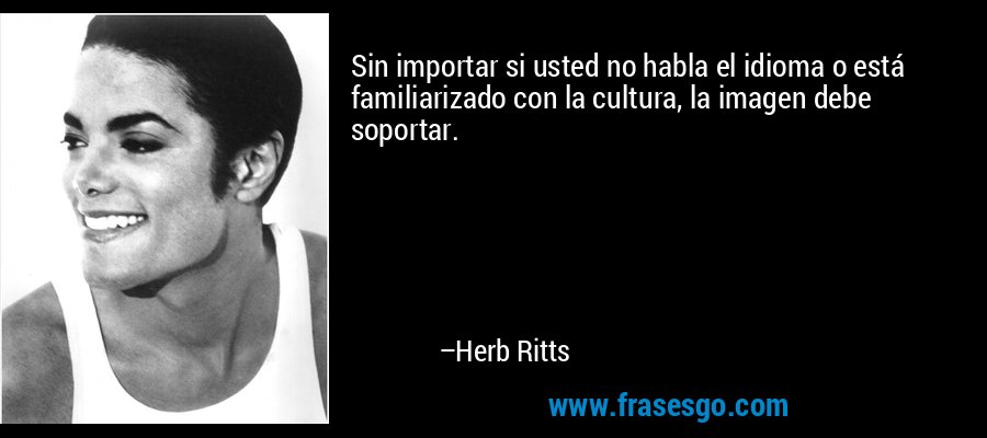 Sin importar si usted no habla el idioma o está familiarizado con la cultura, la imagen debe soportar. – Herb Ritts
