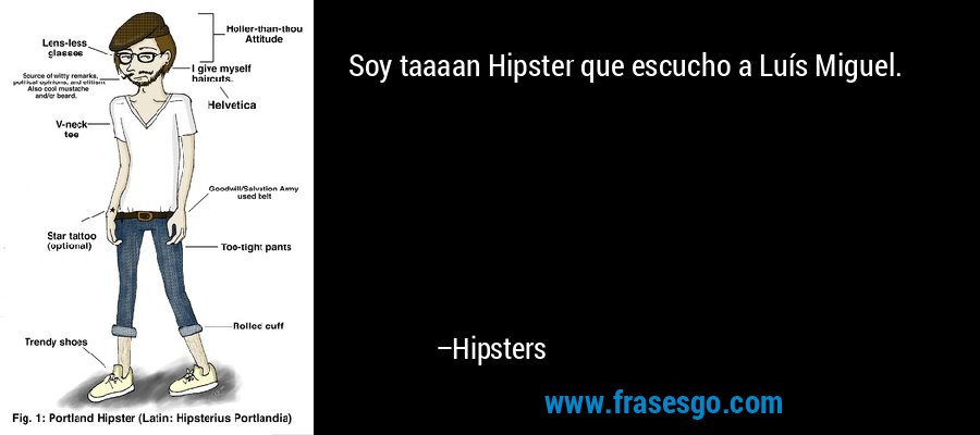 Soy taaaan Hipster que escucho a Luís Miguel. – Hipsters