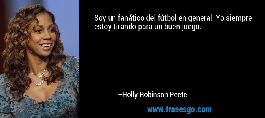 Soy un fanático del fútbol en general. Yo siempre estoy tirando para un buen juego. – Holly Robinson Peete