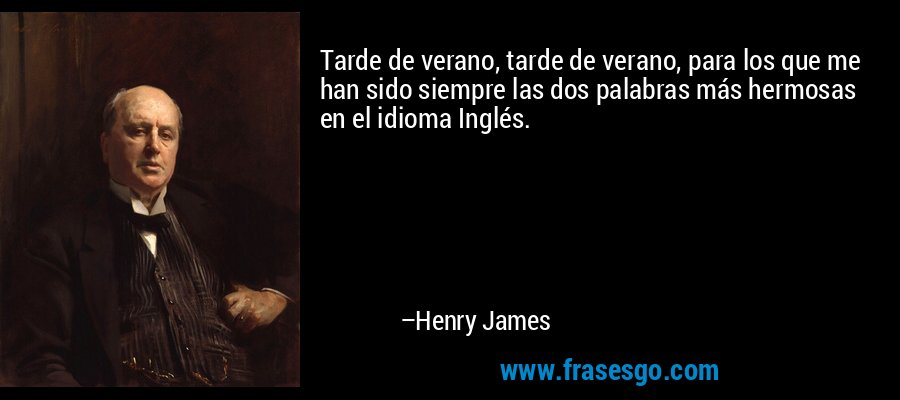 Tarde de verano, tarde de verano, para los que me han sido siempre las dos palabras más hermosas en el idioma Inglés. – Henry James
