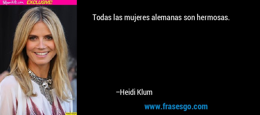 Todas las mujeres alemanas son hermosas. – Heidi Klum