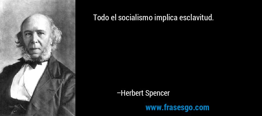 Todo el socialismo implica esclavitud. – Herbert Spencer