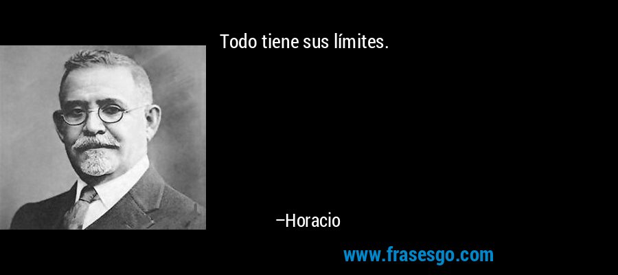 Todo tiene sus límites. – Horacio