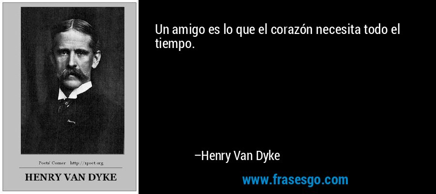 Un amigo es lo que el corazón necesita todo el tiempo. – Henry Van Dyke