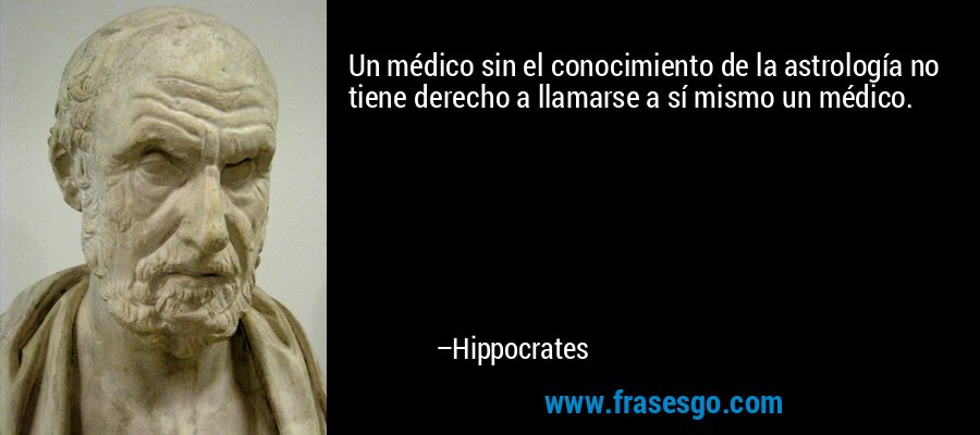 Un médico sin el conocimiento de la astrología no tiene derecho a llamarse a sí mismo un médico. – Hippocrates