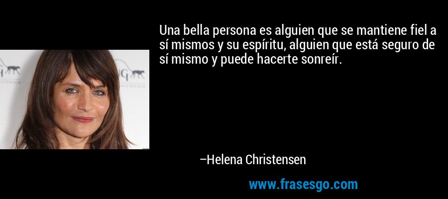 Una bella persona es alguien que se mantiene fiel a sí mismos y su espíritu, alguien que está seguro de sí mismo y puede hacerte sonreír. – Helena Christensen