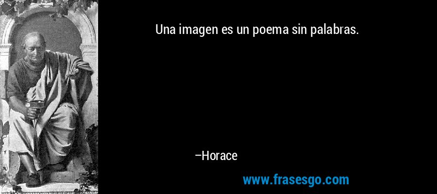 Una imagen es un poema sin palabras. – Horace