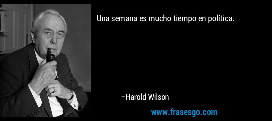 Una semana es mucho tiempo en política. – Harold Wilson