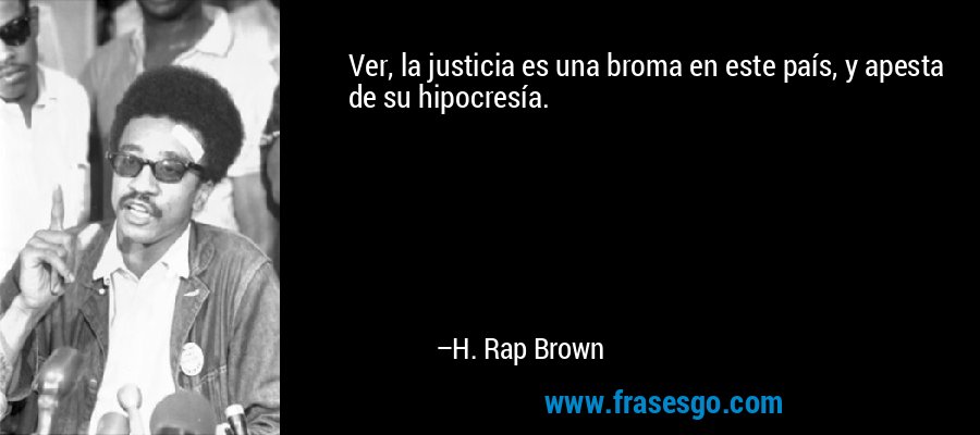 Ver, la justicia es una broma en este país, y apesta de su hipocresía. – H. Rap Brown