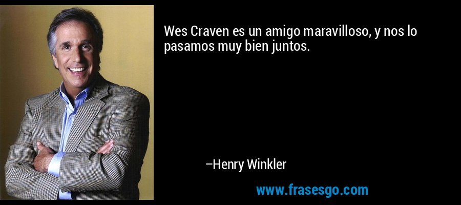 Wes Craven es un amigo maravilloso, y nos lo pasamos muy bien juntos. – Henry Winkler