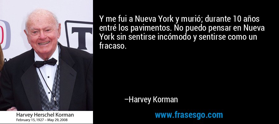 Y me fui a Nueva York y murió; durante 10 años entré los pavimentos. No puedo pensar en Nueva York sin sentirse incómodo y sentirse como un fracaso. – Harvey Korman