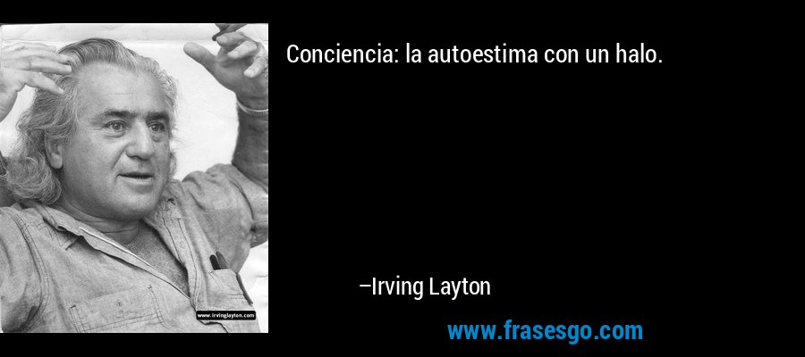 Conciencia: la autoestima con un halo. – Irving Layton