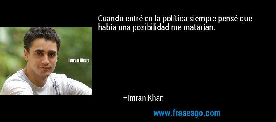 Cuando entré en la política siempre pensé que había una posibilidad me matarían. – Imran Khan