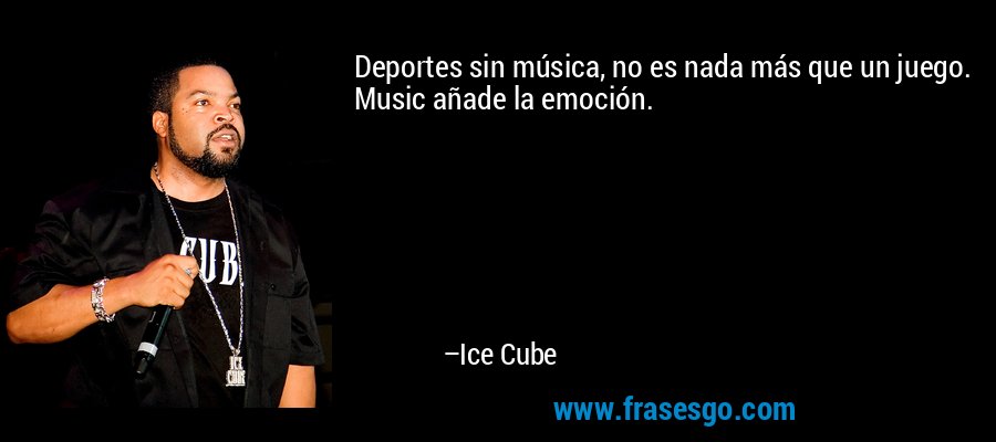 Deportes sin música, no es nada más que un juego. Music añade la emoción. – Ice Cube