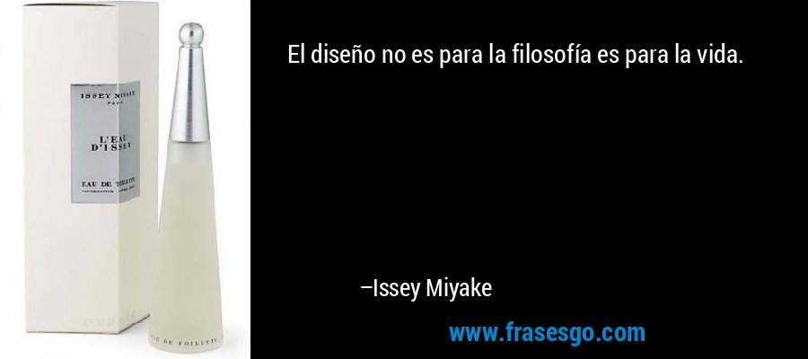 El diseño no es para la filosofía es para la vida. – Issey Miyake