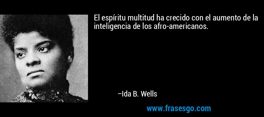 El espíritu multitud ha crecido con el aumento de la inteligencia de los afro-americanos. – Ida B. Wells