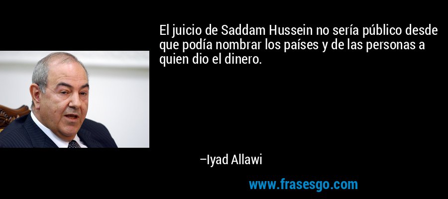 El juicio de Saddam Hussein no sería público desde que podía nombrar los países y de las personas a quien dio el dinero. – Iyad Allawi